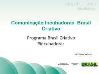TÍTULO 
Comunicação Incubadoras Brasil 
Criativo 
Programa Brasil Criativo 
#incubadoras 
Adriana Veloso 
 