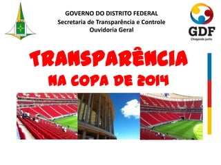 GOVERNO DO DISTRITO FEDERAL
Secretaria de Transparência e Controle
Ouvidoria Geral
Transparência
na copa de 2014
 