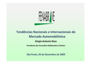 Tendências Nacionais e Internacionais do
       Mercado Automobilístico
                Sérgio Antonio Reze
      Presidente dos Conselhos Deliberativo e Diretor



      São Paulo, 03 de Dezembro de 2009
                                                        1
 