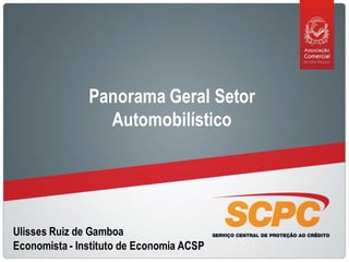 Panorama Geral Setor
                 Automobilístico




Ulisses Ruiz de Gamboa
Economista - Instituto de Economia ACSP
 
