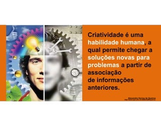 http://www.eps.ufsc.br/disserta99/queiroz
Alexandre Hering de Queiroz
Criatividade é uma
habilidade humana, a
qual permite chegar a
soluções novas para
problemas a partir de
associação
de informações
anteriores.
 