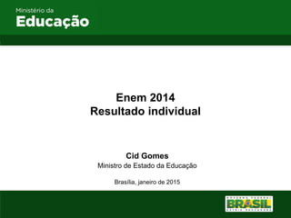 Enem 2014
Resultado individual
Cid Gomes
Ministro de Estado da Educação
Brasília, janeiro de 2015
 