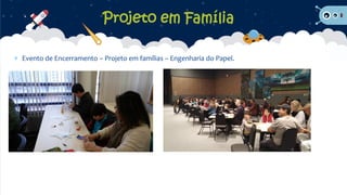 Evento de Encerramento – Projeto em famílias – Engenharia do Papel.
Projeto em Família
 
