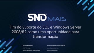 Fim do Suporte do SQL e Windows Server
2008/R2 como uma oportunidade para
transformação
Alvaro Rezende
rMVP Microsoft
Gerente de Divisão - Negócios Cloud
alvaro.rezende@snd.com.br
www.alvarorezende.com
fb.com/alvarorezende
 