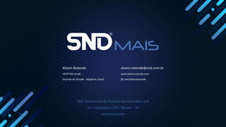 SND Distribuição de Produtos de Informática S/A
Av. Copacabana, 238 – Barueri – SP
www.snd.com.br
Alvaro Rezende
rMVP Microsoft
Gerente de Divisão - Negócios Cloud
alvaro.rezende@snd.com.br
www.alvarorezende.com
fb.com/alvarorezende
 