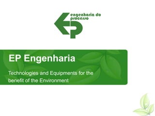 EP Engenharia
Technologies and Equipments for the
benefit of the Environment
 