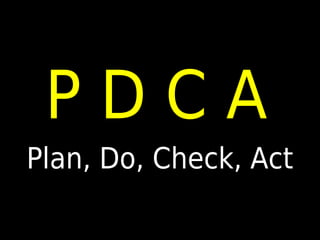 PDCA
Plan, Do, Check, Act
 