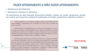• Atendimento: 60 referências;
• Atendimento individual: 3 referências;
“Os profissionais do Nasf realizarão diretamente também, embora em caráter excepcional, atenção
aos usuários que requeiram cuidados de reabilitação, orientação, atendimento individual e coletivo...”
CAB 27 (2010)
FAZER ATENDIMENTO X NÃO FAZER ATENDIMENTO
 