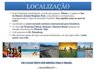 LOCALIZAÇÃO
 Com localização privilegiada, ao lado dos parques e a apenas
, está próximo a restaurantes,
supermercados e lojas de descontos (outlets). Isso significa estar no meio de
tudo!!
 Localizado no
 A 1 hora próximo da
emoção eletrizante da
 A 40 minutos de .
 São diversas opções de lazer em praias belíssimas, em um lugar onde é
.
...::: www.brunoiMob.com.br :::...
 