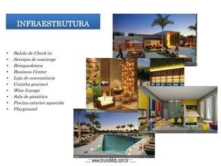 INFRAESTRUTURA
• Balcão de Check-in
• Serviços de concierge
• Brinquedoteca
• Business Center
• Loja de conveniência
• Cozinha gourmet
• Wine Lounge
• Sala de ginástica
• Piscina exterior aquecida
• Playground
...::: www.brunoiMob.com.br :::...
 