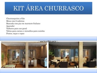 KIT ÁREA CHURRASCO
Churrasqueira a Gás
Mesa com 8 cadeiras
Bancada com pia em marmore Italiano
Aparador
Talheres para uso geral
Tabua para carnes e utensílios para cozinha
Pratos, taças e copos
...::: www.brunoiMob.com.br :::...
 