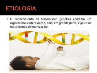  O conhecimento da transmissão genética constitui um
aspecto mais interessante, pois, em grande parte, explica os
mecanismos de imunização;
 