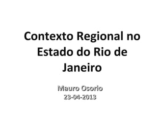 Mauro OsorioMauro Osorio
23-04-201323-04-2013
Contexto Regional no
Estado do Rio de
Janeiro
 