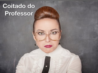 Coitado do
Professor
 