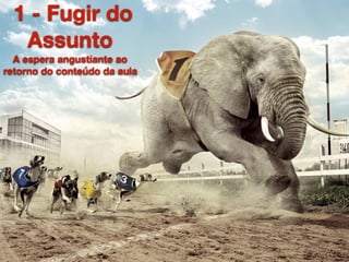 1 - Fugir do
Assunto
A espera angustiante ao
retorno do conteúdo da aula
 