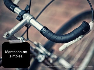 Fonte: Baseada na Apresentação - 12 Minutes to Create a Mind Changing Presentation - Slideshare
Foto: J,R- Flickr
Mantenha-se
simples
 