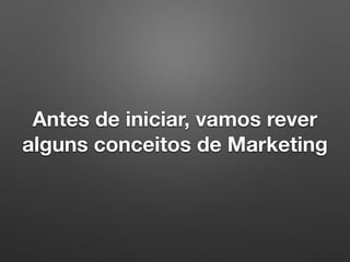 Antes de iniciar, vamos rever
alguns conceitos de Marketing
 