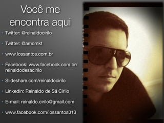 Você me
encontra aqui
★ Twitter: @reinaldocirilo

★ Twitter: @amomkt

★ www.lossantos.com.br

★ Facebook: www.facebook.com.br/
reinaldodesacirilo

★ Slideshare.com/reinaldocirilo

★ Linkedin: Reinaldo de Sá Cirilo

★ E-mail: reinaldo.cirilo@gmail.com

★ www.facebook.com/lossantos013

 
