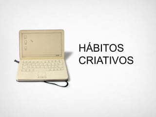 HÁBITOS
CRIATIVOS
 