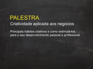 Criatividade aplicada aos negócios
PALESTRA
Principais hábitos criativos e como estimulá-los
para o seu desenvolvimento pessoal e profissional.
 