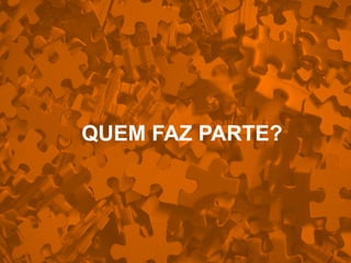 QUEM FAZ PARTE?
 