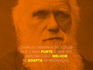 CHARLES DARWIN NUNCA DISSE
QUE O MAIS FORTE SOBREVIVE,
MAS SIM O QUE MELHOR
SE ADAPTA ÀS MUDANÇAS…
 