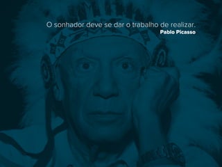 O sonhador deve se dar o trabalho de realizar.
Pablo Picasso
 