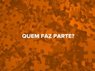 QUEM FAZ PARTE?
 
