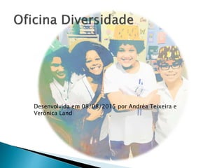 Desenvolvida em 08/08/2015 por Andréa Teixeira e
Verônica Land
 