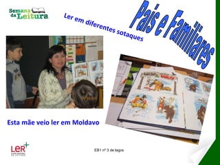 L er e
                          m di
                                 feren
                                      tes s
                                                otaq
                                                       ues




Esta mãe veio ler em Moldavo


                                  EB1 nº 3 de lagos
 