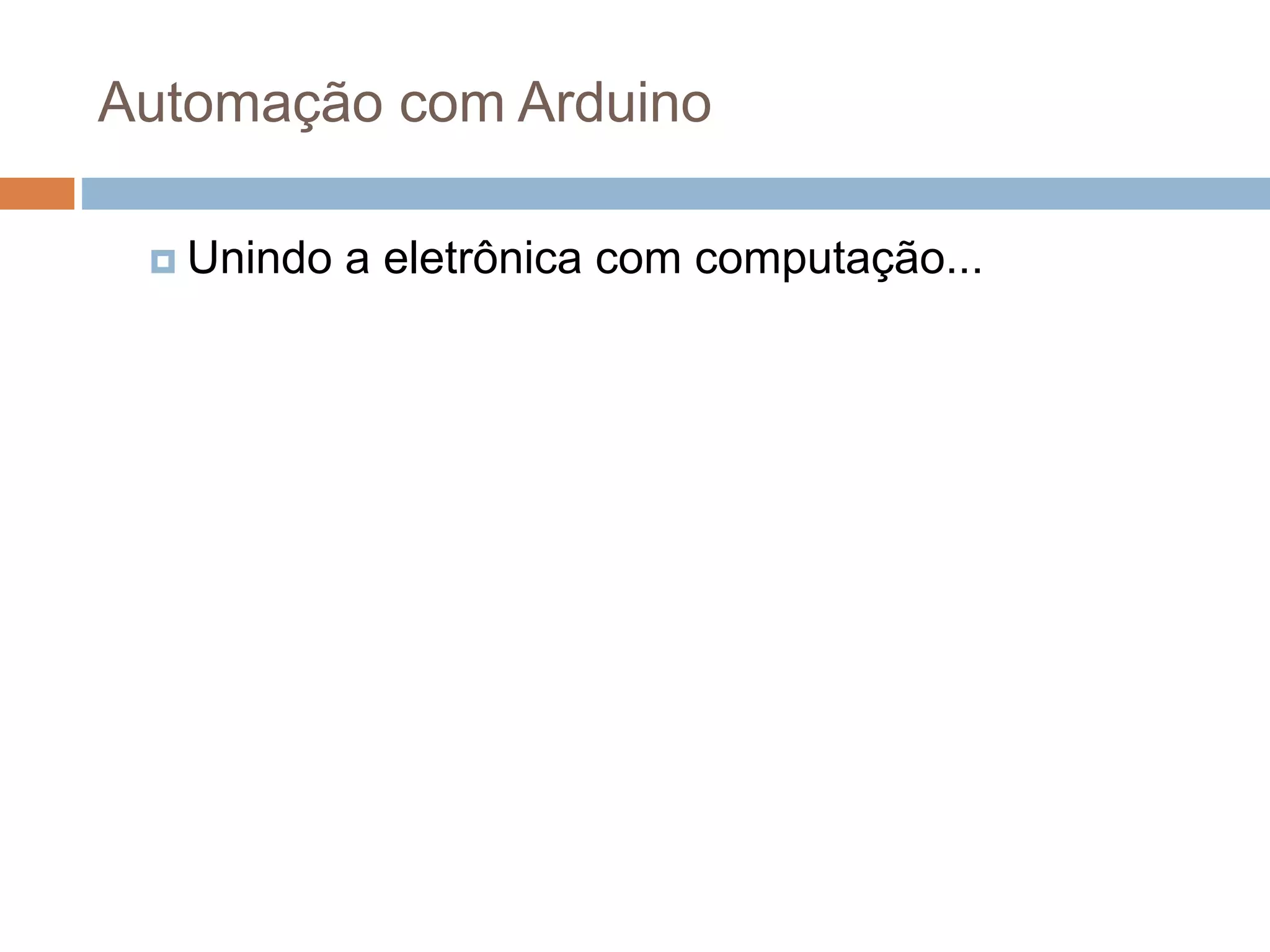 Automação com Arduino
 Unindo a eletrônica com computação...
 