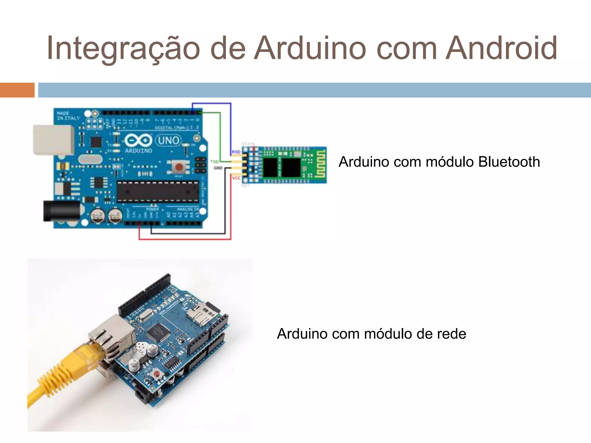 Integração de Arduino com Android
Arduino com módulo Bluetooth
Arduino com módulo de rede
 