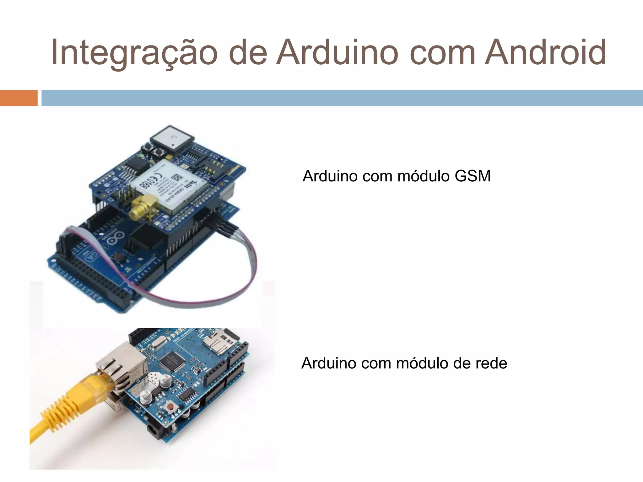 Integração de Arduino com Android
Arduino com módulo GSM
Arduino com módulo de rede
 