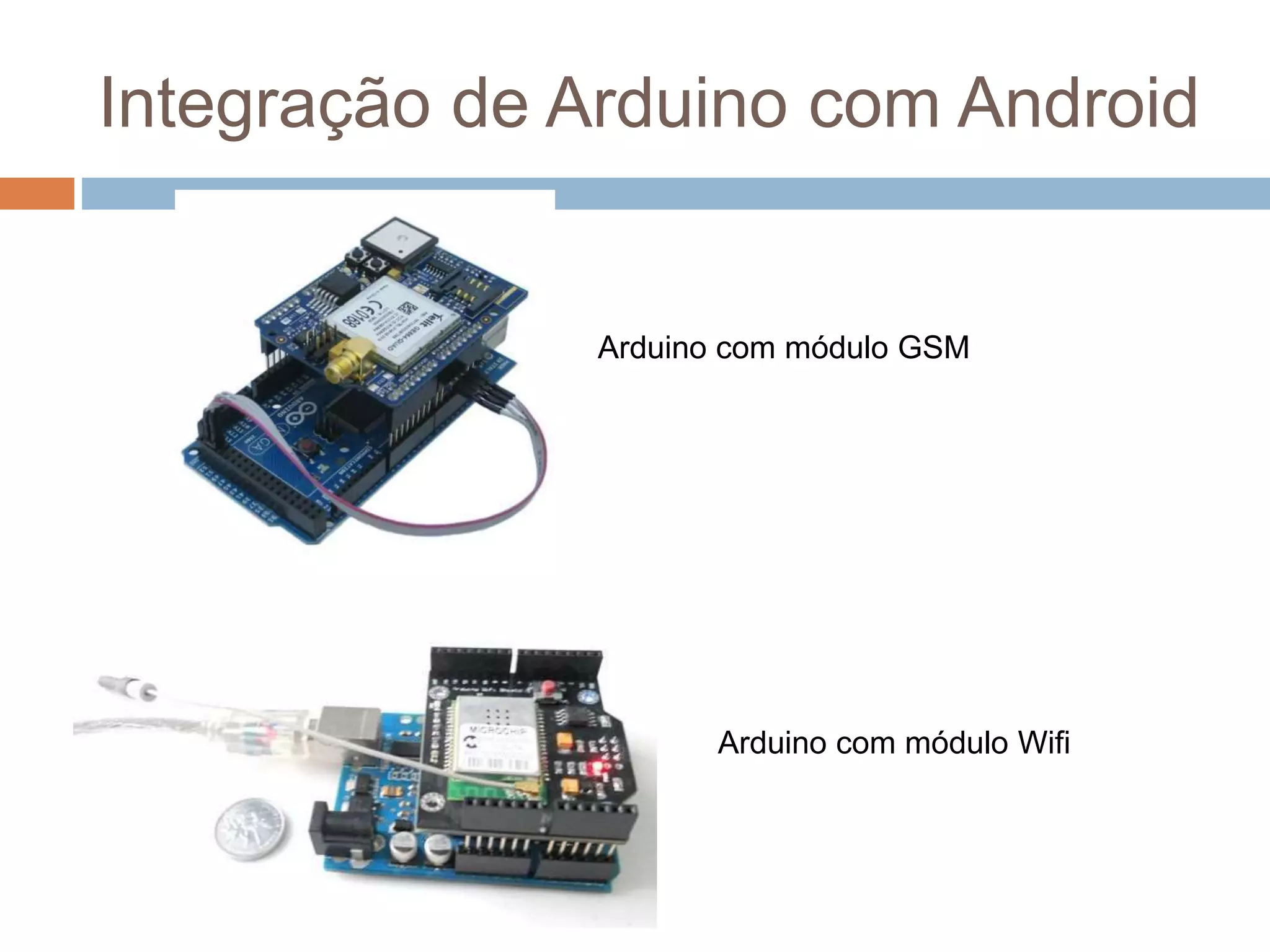 Integração de Arduino com Android
Arduino com módulo GSM
Arduino com módulo Wifi
 