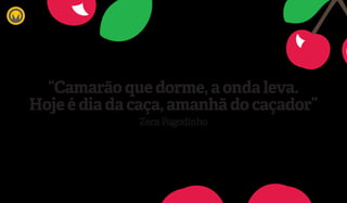 “Camarão que dorme, a onda leva.
Hoje é dia da caça, amanhã do caçador”
Zeca Pagodinho
CEREJAJOIAS | Escopo de atuação 2015 | MARKABLE COMUNICAÇÃO | Confidencial
 