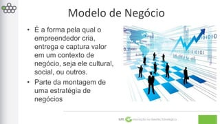 Modelo de Negócio 
GPE Inovação na Gestão Estratégica 
• É a forma pela qual o 
empreendedor cria, 
entrega e captura valor 
em um contexto de 
negócio, seja ele cultural, 
social, ou outros. 
• Parte da montagem de 
uma estratégia de 
negócios 
 