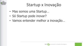 Startup x Inovação 
• Mas somos uma Startup… 
• Só Startup pode inovar? 
• Vamos entender melhor a inovação… 
GPE Inovação na Gestão Estratégica 
 