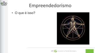 Empreendedorismo 
GPE Inovação na Gestão Estratégica 
• O que é isso? 
 