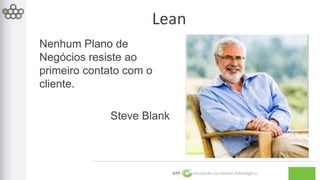 Lean 
GPE Inovação na Gestão Estratégica 
Nenhum Plano de 
Negócios resiste ao 
primeiro contato com o 
cliente. 
Steve Blank 
 