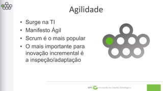 Agilidade 
GPE Inovação na Gestão Estratégica 
• Surge na TI 
• Manifesto Ágil 
• Scrum é o mais popular 
• O mais importante para 
inovação incremental é 
a inspeção/adaptação 
 