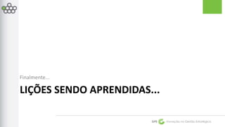 LIÇÕES SENDO APRENDIDAS... 
GPE Inovação na Gestão Estratégica 
Finalmente... 
 