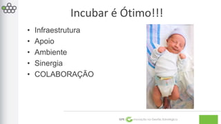 Incubar é Ótimo!!! 
GPE Inovação na Gestão Estratégica 
• Infraestrutura 
• Apoio 
• Ambiente 
• Sinergia 
• COLABORAÇÃO 
 