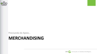 GPE Inovação na Gestão Estratégica 
Precisando de Apoio… 
MERCHANDISING 
 