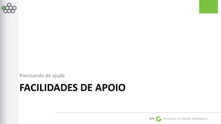 GPE Inovação na Gestão Estratégica 
Precisando de ajuda 
FACILIDADES DE APOIO 
 