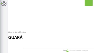 GPE Inovação na Gestão Estratégica 
Gestor Acadêmico 
GUARÁ 
 
