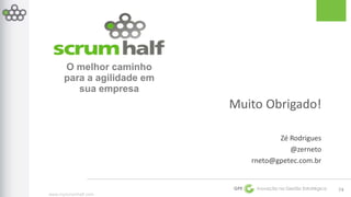 www.myscrumhalf.com 
Muito Obrigado! 
Zé Rodrigues 
@zerneto 
rneto@gpetec.com.br 
GPE Inovação na Gestão Estratégica 
74 
O melhor caminho 
para a agilidade em 
sua empresa 
 