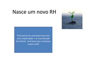 Nasce um novo RH
Precisamos de você para fazermos
uma implantação e a manutenção
do eSocial . Será bom pra a empresa
e para você!
 