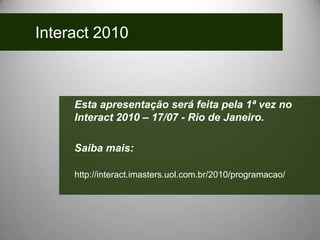 Interact 2010Esta apresentação será feita pela 1ª vez no Interact 2010 – 17/07 - Rio de Janeiro.Saiba mais:http://interact.imasters.uol.com.br/2010/programacao/