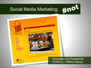 Social Media Marketing:
Abordagem da Propaganda:
Audiência + Melhor espaço
 