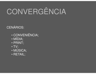 CONVERGÊNCIA
CENÁRIOS:

  • CONVENIÊNCIA;
  • MÍDIA;
  • PRINT;
  • TV;
  • MÚSICA;
  • RETAIL;
 